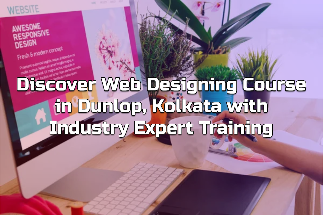 Discover Web Designing Course in Dunlop, Kolkata with Industry Expert Training